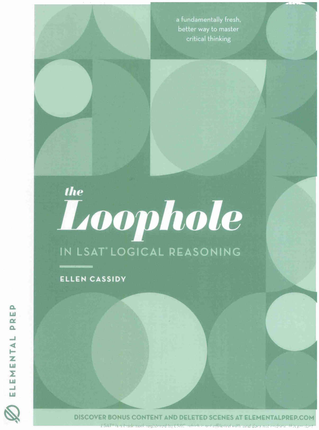 The Loophole in LSAT Logical Reasoning -- Ellen Cassidy -- 1, 2018 -- Elemental Prep -- 1732749000 -- 14e3bfeb6d0dce39600efecbee290f4e -- Anna’s Archive